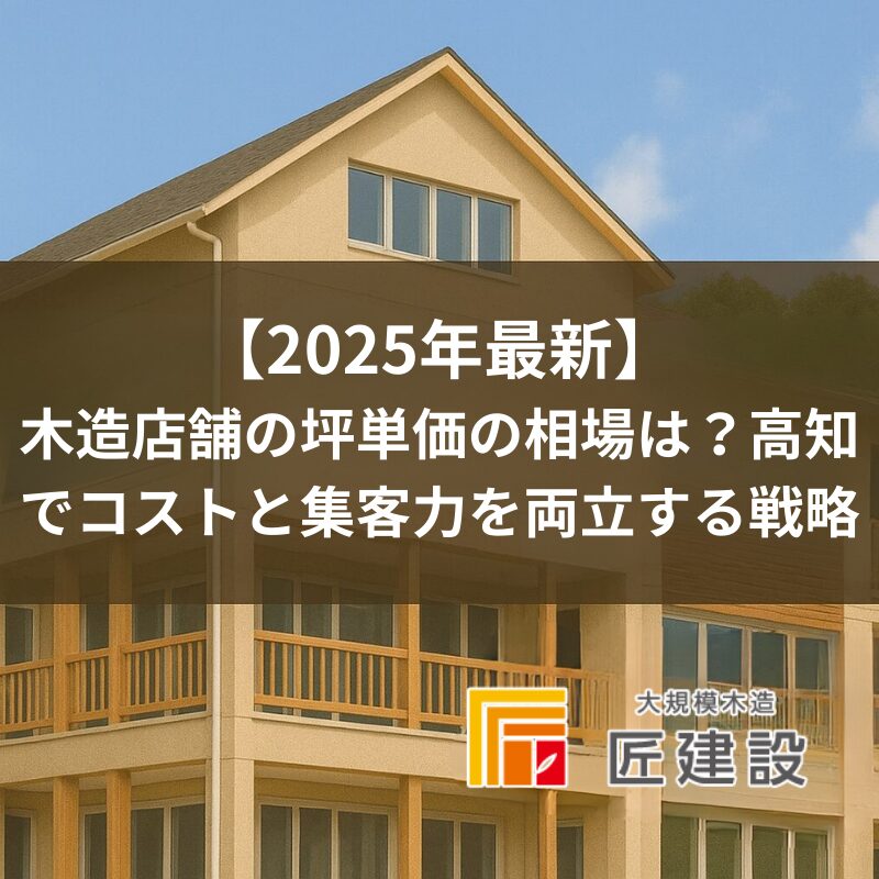 【2025年最新】木造店舗の坪単価の相場は？高知でコストと集客力を両立する戦略